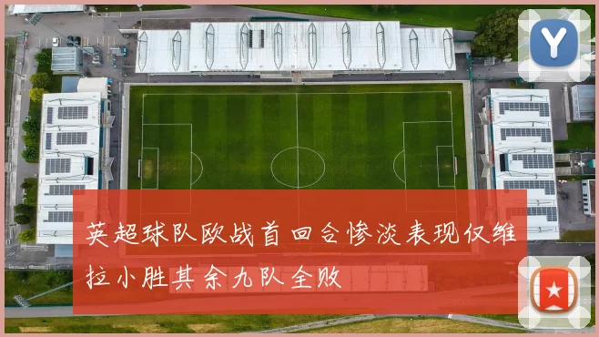 英超球队欧战首回合惨淡表现仅维拉小胜其余九队全败