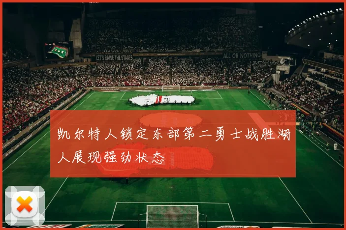 凯尔特人锁定东部第二勇士战胜湖人展现强劲状态