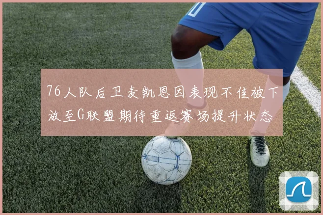 76人队后卫麦凯恩因表现不佳被下放至G联盟期待重返赛场提升状态
