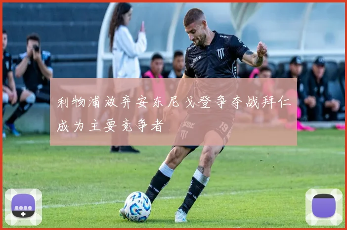 利物浦放弃安东尼戈登争夺战拜仁成为主要竞争者