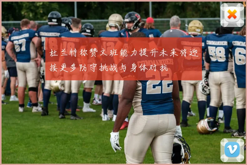 杜兰特称赞文班能力提升未来将迎接更多防守挑战与身体对抗
