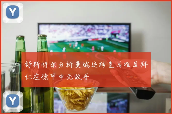 舒斯特尔分析曼城逆转皇马难度拜仁在德甲中无敌手