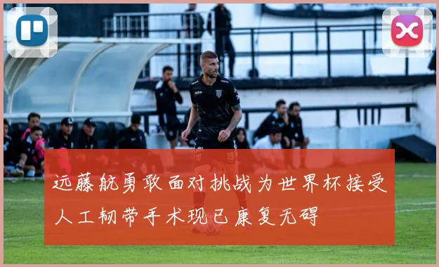 远藤航勇敢面对挑战为世界杯接受人工韧带手术现已康复无碍