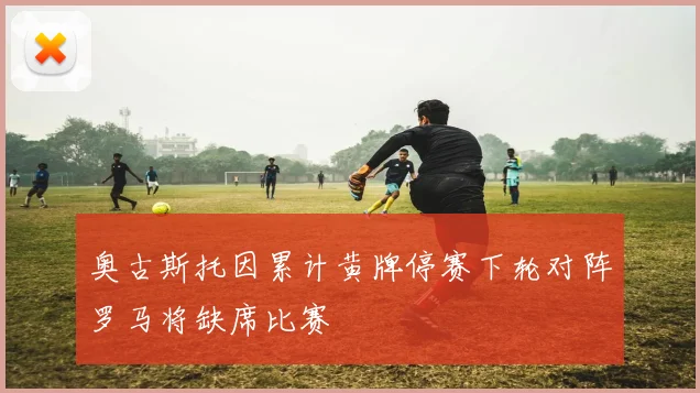 奥古斯托因累计黄牌停赛下轮对阵罗马将缺席比赛
