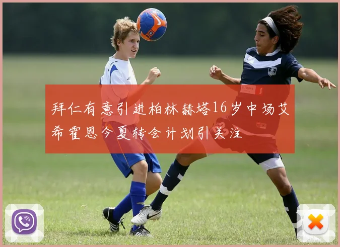 拜仁有意引进柏林赫塔16岁中场艾希霍恩今夏转会计划引关注