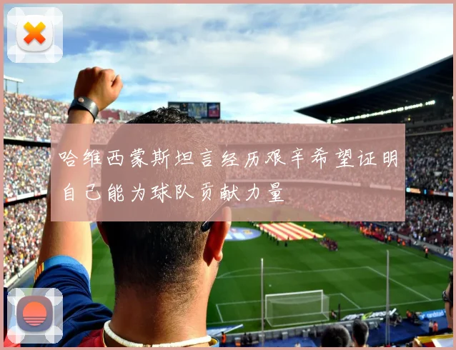 哈维西蒙斯坦言经历艰辛希望证明自己能为球队贡献力量