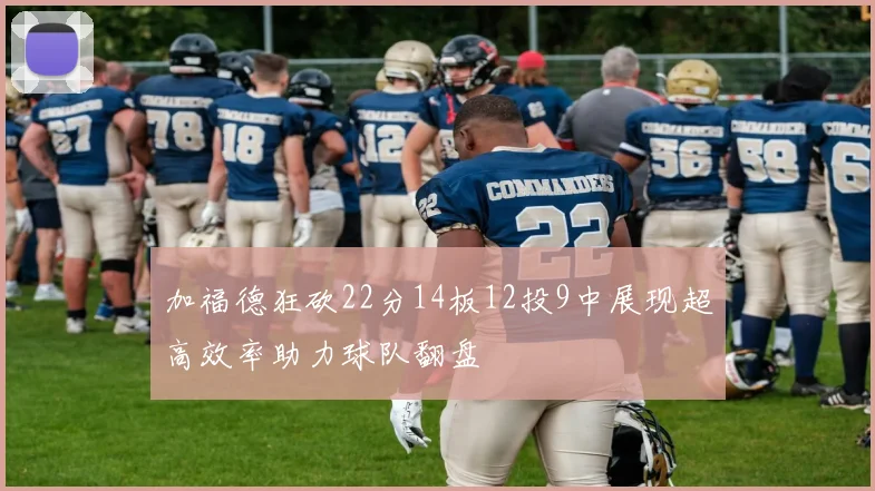 加福德狂砍22分14板12投9中展现超高效率助力球队翻盘