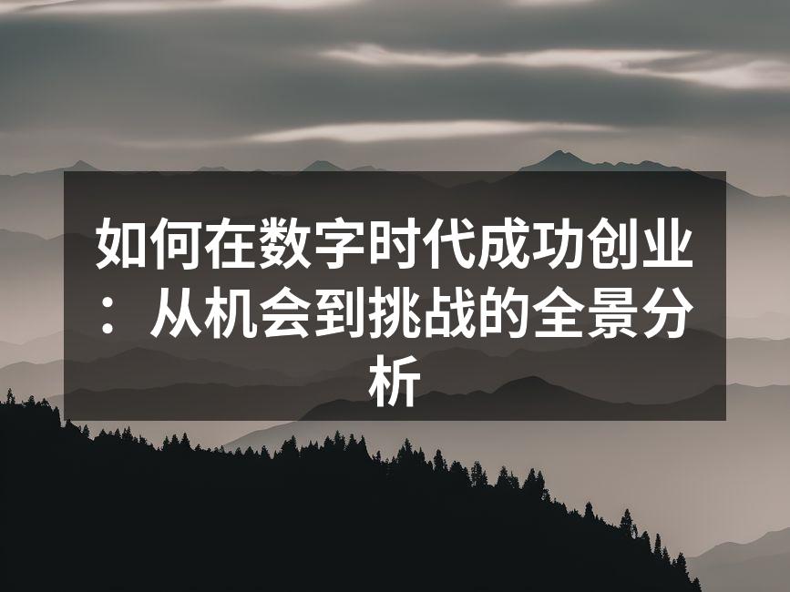 如何在数字时代成功创业：从机会到挑战的全景分析